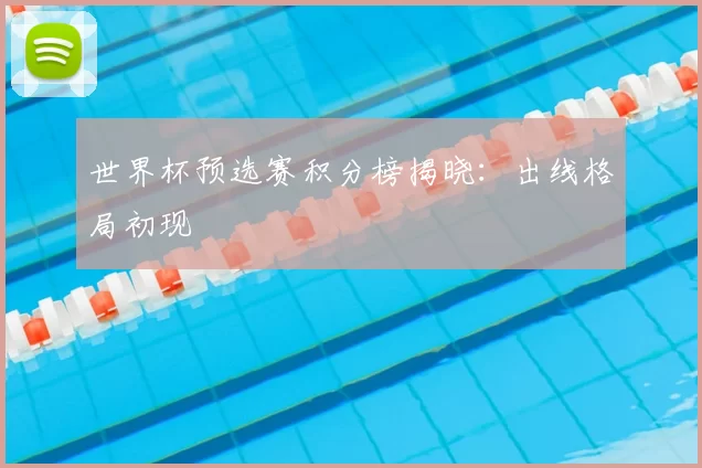 世界杯预选赛积分榜揭晓:出线格局初现