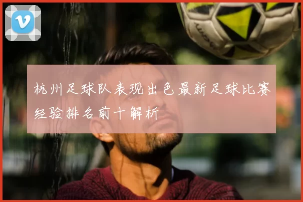杭州足球队表现出色最新足球比赛经验排名前十解析