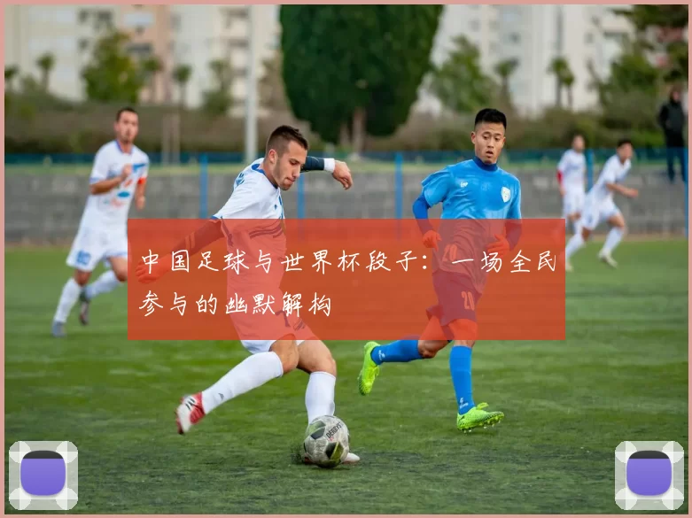 中国足球与世界杯段子：一场全民参与的幽默解构