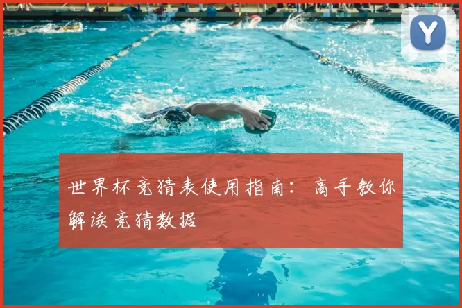 世界杯竞猜表使用指南：高手教你解读竞猜数据