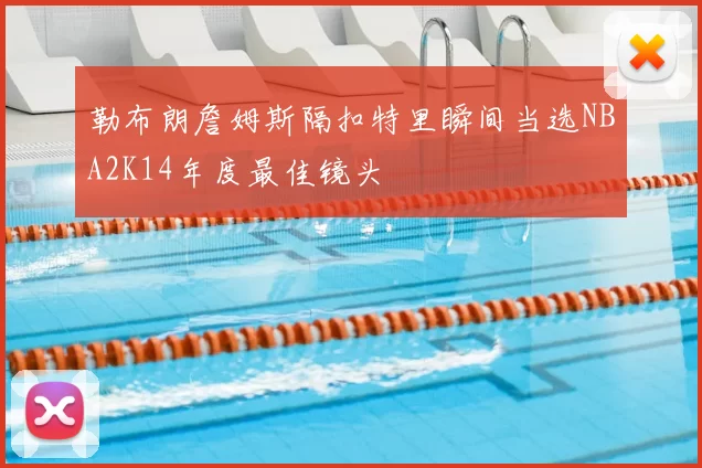 勒布朗詹姆斯隔扣特里瞬间当选NBA2K14年度最佳镜头