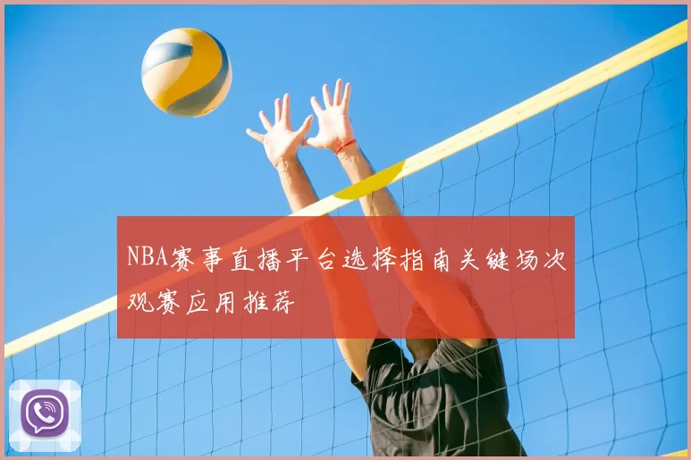 NBA赛事直播平台选择指南关键场次观赛应用推荐