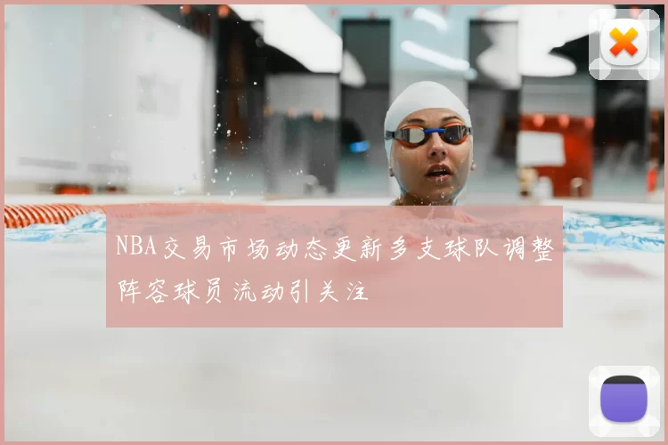 NBA交易市场动态更新多支球队调整阵容球员流动引关注