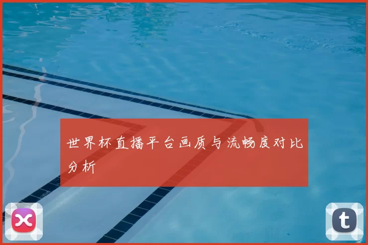 世界杯直播平台画质与流畅度对比分析