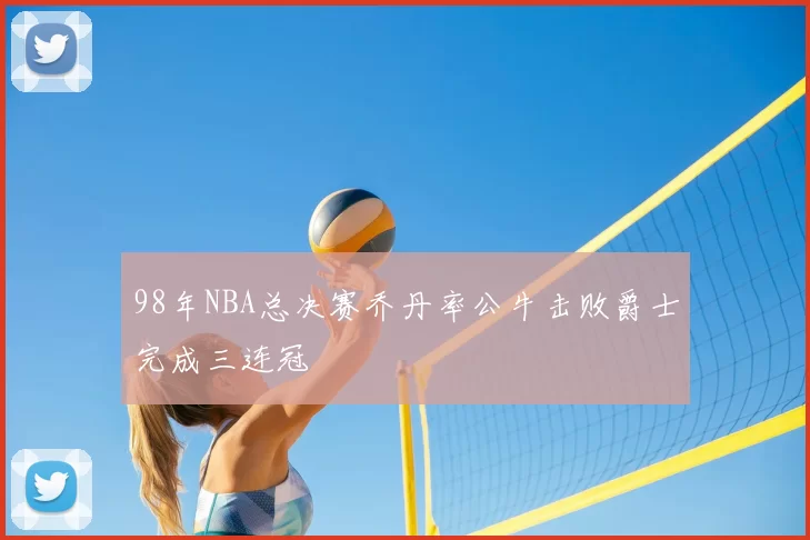 98年NBA总决赛乔丹率公牛击败爵士完成三连冠