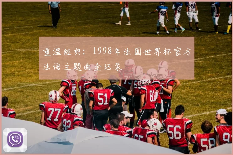 重温经典:1998年法国世界杯官方法语主题曲全记录