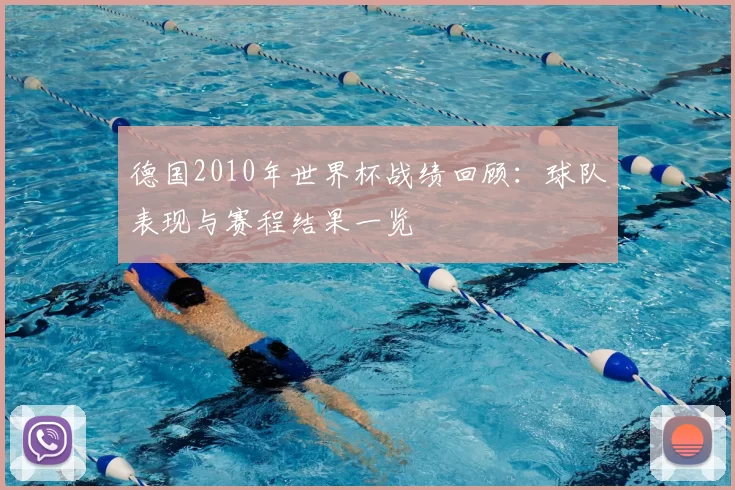 德国2010年世界杯战绩回顾:球队表现与赛程结果一览