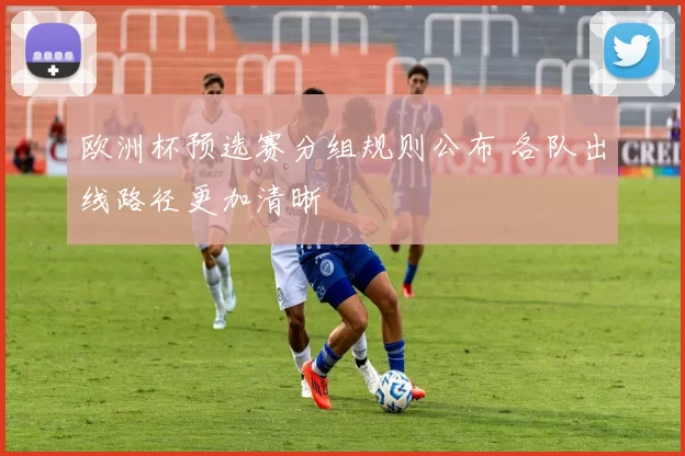 欧洲杯预选赛分组规则公布 各队出线路径更加清晰
