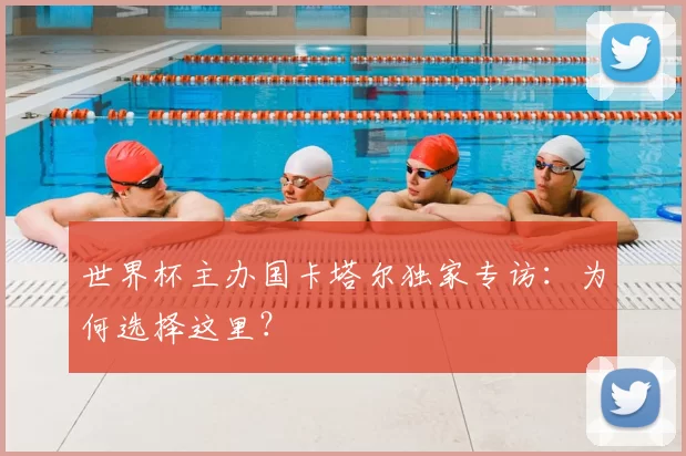 世界杯主办国卡塔尔独家专访:为何选择这里?