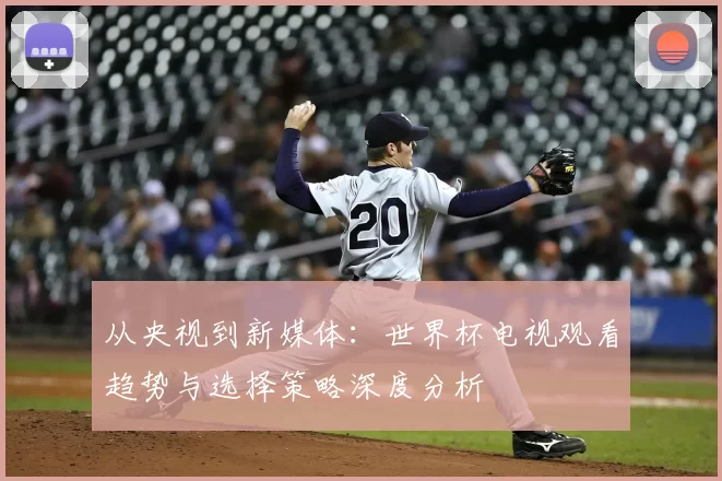 从央视到新媒体:世界杯电视观看趋势与选择策略深度分析