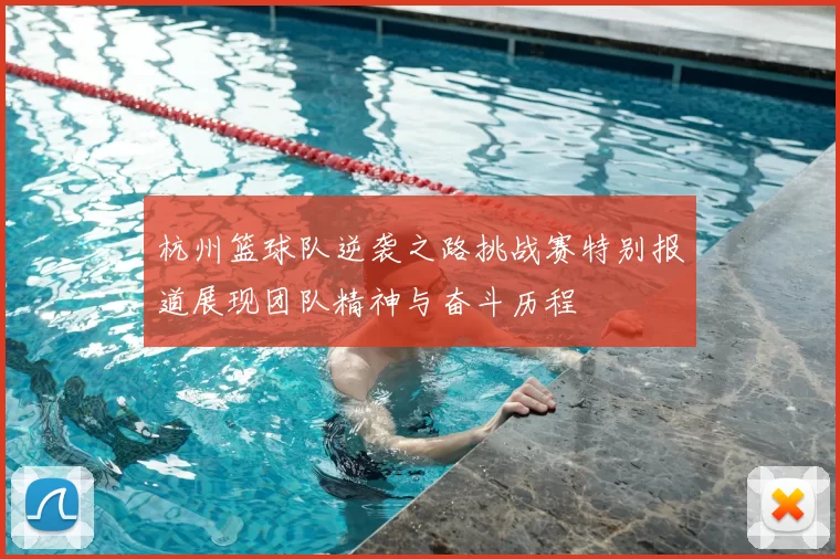 杭州篮球队逆袭之路挑战赛特别报道展现团队精神与奋斗历程
