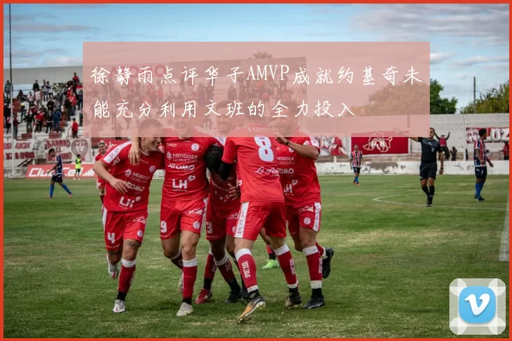 徐静雨点评华子AMVP成就约基奇未能充分利用文班的全力投入