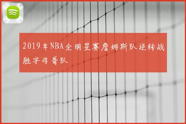 2019年NBA全明星赛詹姆斯队逆转战胜字母哥队