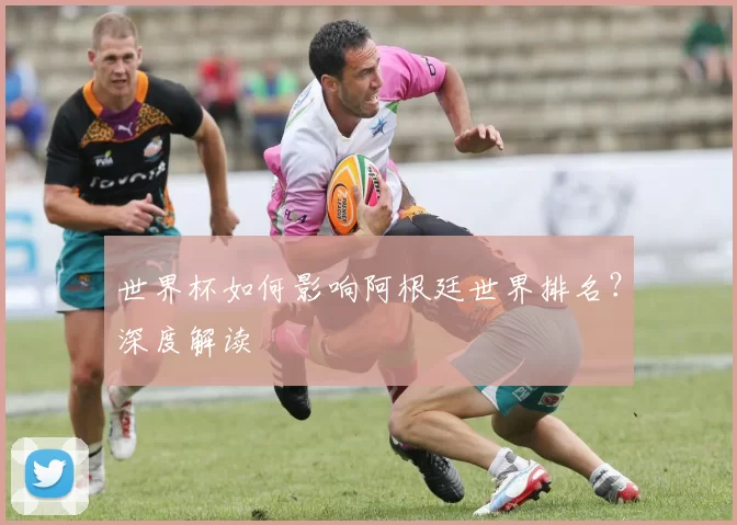 世界杯如何影响阿根廷世界排名？深度解读