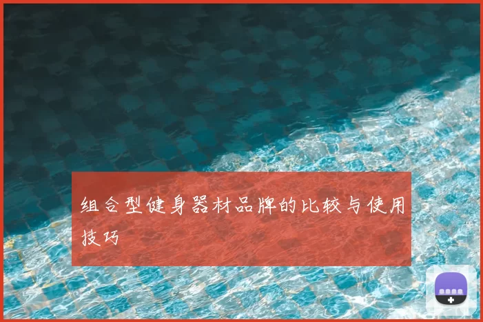 组合型健身器材品牌的比较与使用技巧