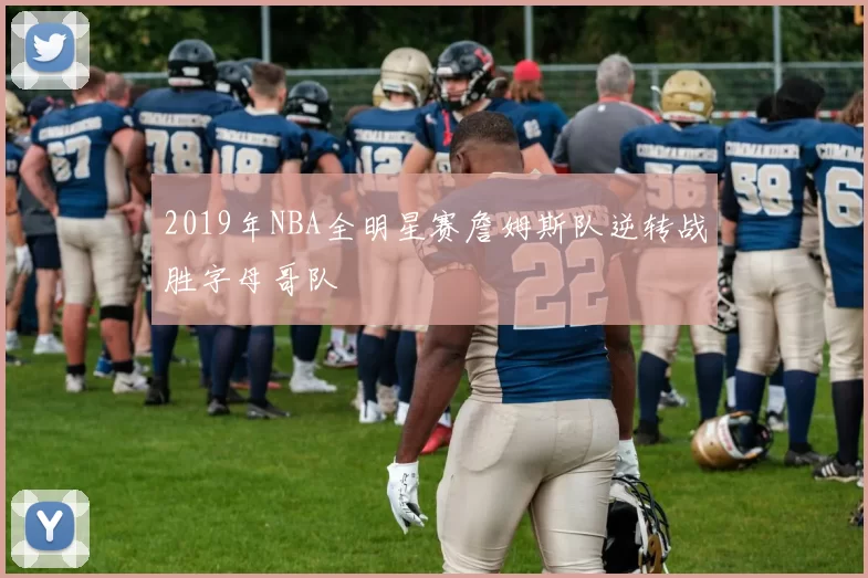 2019年NBA全明星赛詹姆斯队逆转战胜字母哥队