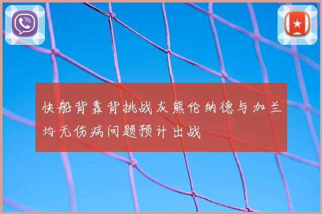 快船背靠背挑战灰熊伦纳德与加兰均无伤病问题预计出战