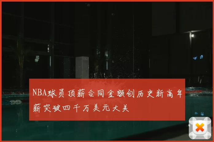 NBA球员顶薪合同金额创历史新高年薪突破四千万美元大关
