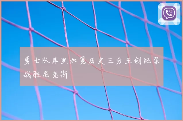 勇士队库里加冕历史三分王创纪录战胜尼克斯