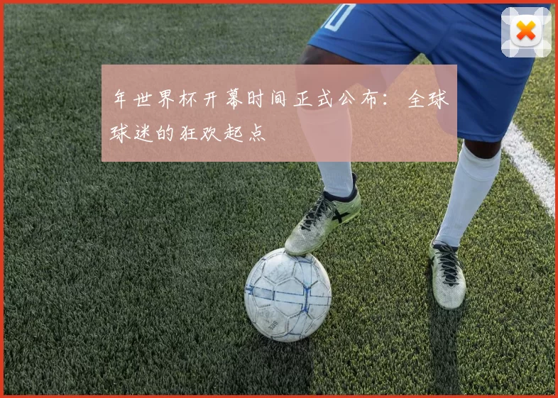 年世界杯开幕时间正式公布:全球球迷的狂欢起点