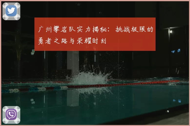 广州攀岩队实力揭秘:挑战极限的勇者之路与荣耀时刻