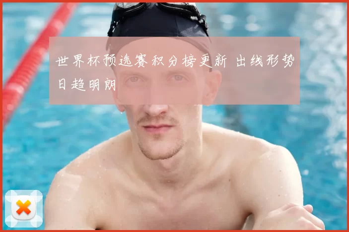 世界杯预选赛积分榜更新 出线形势日趋明朗