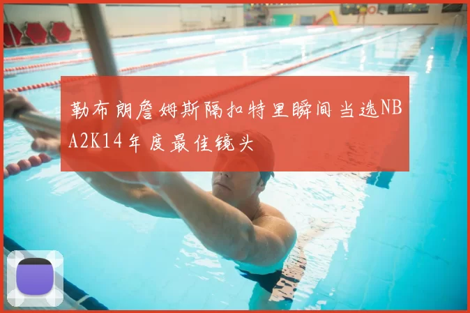 勒布朗詹姆斯隔扣特里瞬间当选NBA2K14年度最佳镜头