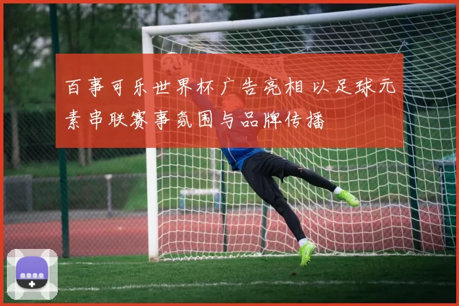 百事可乐世界杯广告亮相 以足球元素串联赛事氛围与品牌传播