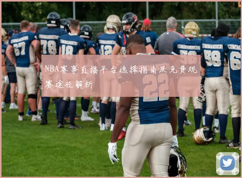 NBA赛事直播平台选择指南及免费观赛途径解析