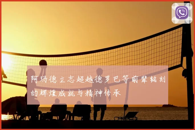 阿玛德立志超越德罗巴等前辈铭刻的辉煌成就与精神传承