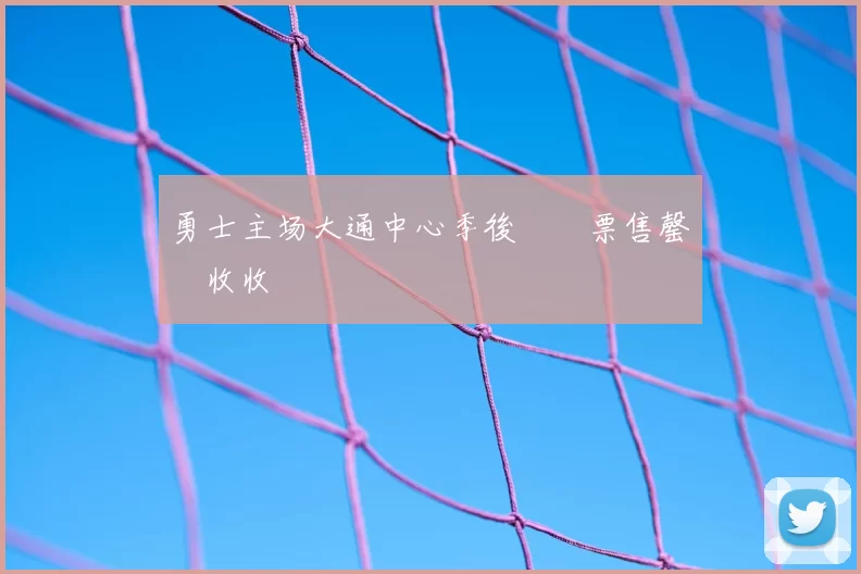勇士主场大通中心季後賽門票售罄創收收視紀錄