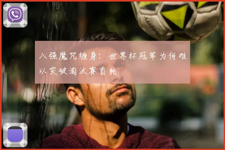 八强魔咒缠身：世界杯冠军为何难以突破淘汰赛首轮
