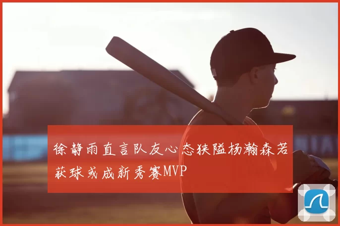 徐静雨直言队友心态狭隘杨瀚森若获球或成新秀赛MVP