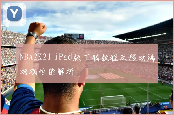 NBA2K21 iPad版下载教程及移动端游戏性能解析