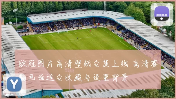 欧冠图片高清壁纸合集上线 高清赛场画面适合收藏与设置背景