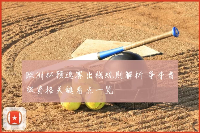 欧洲杯预选赛出线规则解析 争夺晋级资格关键看点一览