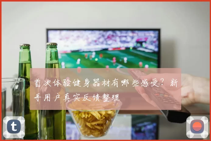 首次体验健身器材有哪些感受?新手用户真实反馈整理