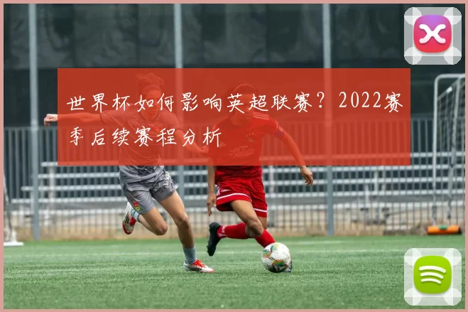 世界杯如何影响英超联赛？2022赛季后续赛程分析