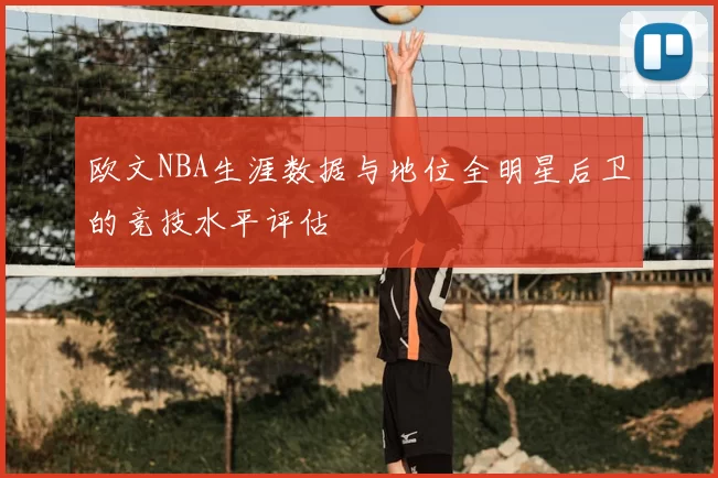 欧文NBA生涯数据与地位全明星后卫的竞技水平评估