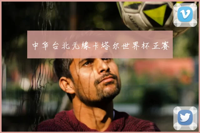 中华台北无缘卡塔尔世界杯正赛