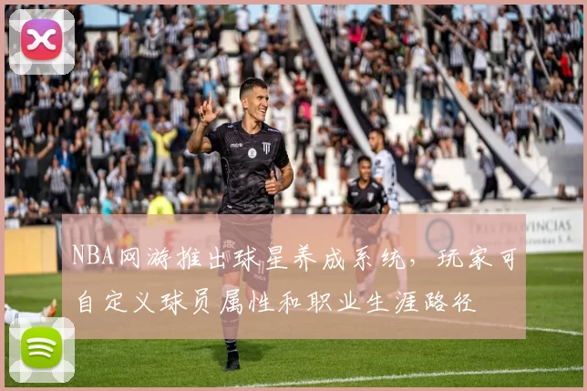 NBA网游推出球星养成系统,玩家可自定义球员属性和职业生涯路径