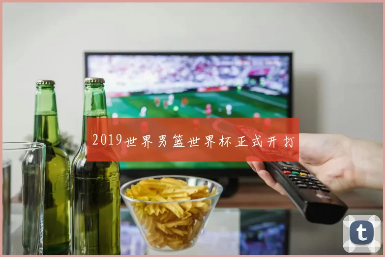2019世界男篮世界杯正式开打