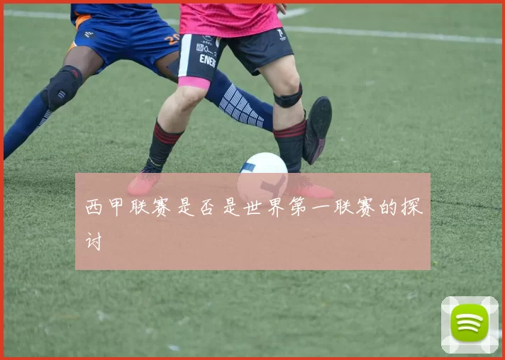 西甲联赛是否是世界第一联赛的探讨