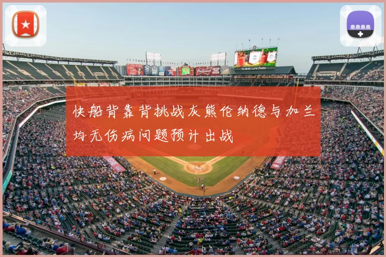 快船背靠背挑战灰熊伦纳德与加兰均无伤病问题预计出战