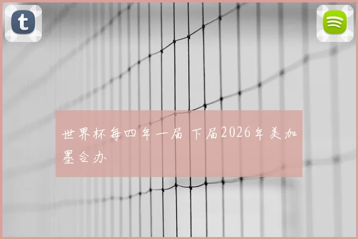 世界杯每四年一届 下届2026年美加墨合办