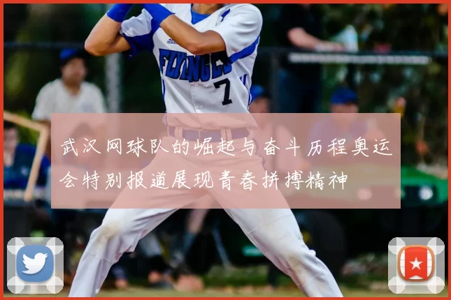 武汉网球队的崛起与奋斗历程奥运会特别报道展现青春拼搏精神