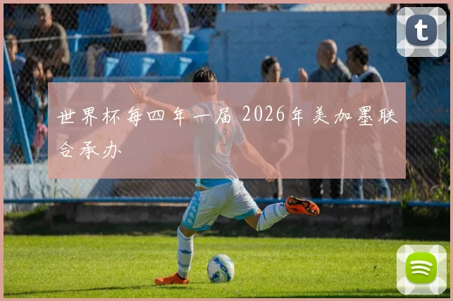 世界杯每四年一届 2026年美加墨联合承办