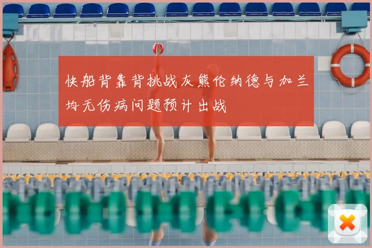 快船背靠背挑战灰熊伦纳德与加兰均无伤病问题预计出战