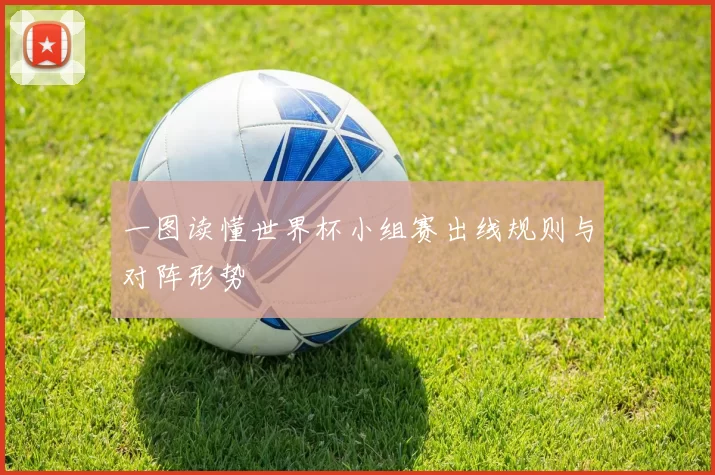 一图读懂世界杯小组赛出线规则与对阵形势