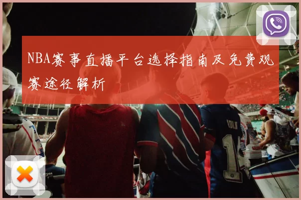 NBA赛事直播平台选择指南及免费观赛途径解析